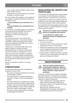 Page 4545
ITALIANOIT
- vetro, metallo, sacchi di plastica, pietre, tessuti, 
radici ricoperte di terra.
- materiali di scarto che non hanno una consisten-
za solida, es. scarti di cucina.
Per evitare danni alla macchina, si raccomanda di 
non superare le seguenti dimensioni massime per 
ramoscelli e rami: 
< 35 mm di diametro per materiale secco e 
duro 
< 40 mm di diametro per materiale fresco e 
morbido.
Se si desidera, è possibile poggiare la macchina su 
un’incerata prima di utilizzarla. Su di essa si...