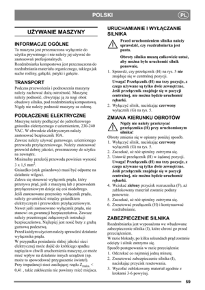 Page 5959
POLSKIPL
UŻYWANIE MASZYNY
INFORMACJE OGÓLNE
Ta maszyna jest przeznaczona wyłącznie do 
użytku prywatnego i nie należy jej używać do 
zastosowań profesjonalnych. 
Rozdrabniarka kompostowa jest przeznaczona do 
rozdrabniania materiału organicznego, takiego jak 
suche rośliny, gałązki, patyki i gałęzie.
TR A N S P O R T
Podczas przewożenia i podnoszenia maszyny 
należy zachować dużą ostrożność. Maszynę 
należy podnosić, chwytając ją za nogi obok 
obudowy silnika, pod rozdrabniarką kompostową. 
Nigdy nie...
