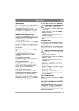 Page 2525
DEUTSCHDE
TRANSPORT
Gehen Sie beim Transportieren und Anheben der 
Maschine mit größter Sorgfalt vor. Um die 
Maschine anzuheben, fassen Sie an der 
Motorhaubenbefestigung um die Beine, greifen 
unter den Häcksler und heben ihn vorsichtig an. 
Heben Sie die Maschine niemals an der Haube an.
ELEKTRISCHER ANSCHLUSS
Schließen Sie die Maschine an eine 230-240 VAC 
einphasige Steckdose mit Schutzkontakt (Erdung) 
an. Der Strömkreis muss mit einer 10-A-
Trägsicherung abgesichert sein.
Verwenden Sie nur ein...