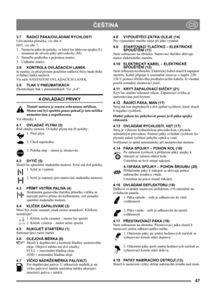 Page 4747
 ČEŠTINACS
3.7ŘADICÍ PÁKA/OVLÁDÁNÍ RYCHLOSTI
Uživatelská příručka, viz obr. 6.
HST, viz obr. 7.
1. Nastavte páku do polohy, ve které lze úhlovou spojku (L) 
zasunout do otvoru páky převodovky (M).
2. Nasaďte podložku a pojistnou matici.
3. Utáhněte matici.
3.8 KONTROLA OVLÁDACÍCH LANEK
Je možné, že před prvním použitím sněhové frézy bude třeba 
ovládací lanka nastavit.
Viz níže NASTAVENÍ OVLÁDACÍCH LANEK.
3.9 TLAK V PNEUMATIKÁCH
Zkontrolujte tlak v pneumatikách. Viz „6.4“.
4 OVLÁDACÍ PRVKY
Tlumič...