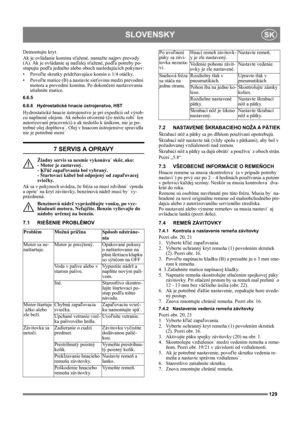 Page 129129
SLOVENSKYSK
Demontujte kryt.
Ak je ovládanie komína sťažené, namažte najprv prevody 
(A). Ak je ovládanie aj naďalej sťažené, podľa potreby po-
stupujte podľa jedného alebo oboch nasledujúcich pokynov:
•Povoľte skrutky pridržiavajúce komín o 1/4 otáčky.
•Povoľte matice (B) a nastavte sieťovinu medzi prevodmi 
motora a prevodmi komína. Po dokončení nastavovania 
utiahnite matice.
6.6.5
6.6.6 Hydrostatické hnacie ústrojenstvo, HST
Hydrostatické hnacie ústrojenstvo je pri expedícii od výrob-
cu naplnené...