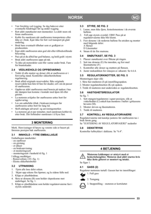 Page 3333
NORSKNO
• Vær forsiktig ved rygging. Se deg bakover etter 
eventuelle hindringer før og under rygging.
• Rett aldri snøutkastet mot mennesker. La aldri noen stå 
foran snøfreseren. 
• Koble fra snøskruen når snøfreseren transporteres eller 
ikke er i bruk. Kjør ikke for fort ved transport på glatt 
underlag.
• Bruk bare eventuelt tilbehør som er godkjent av 
produsenten.
• Kjør aldri snøfreseren uten god sikt eller tilfredsstillende 
belysning.
• Pass på at du alltid har god balanse, og hold godt i...