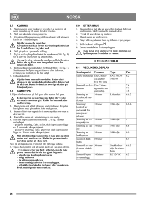 Page 3636
NORSKNO
5.7 KJØRING
1.   Start motoren som beskrevet ovenfor. La motoren gå 
noen minutter og bli varm før den belastes.
2.   Still inn utkastets retningsskjerm.
3.   Vri på innstillingsveiven og still inn utkastet slik at snøen 
kastes ut i vindretningen.
Gjelder manuelle modeller:
Girspaken må ikke flyttes når koplingshåndtaket 
for fremdriften er trykket ned.
4.   Still girspaken i passende stilling. 
5.   Trykk ned koplingshåndtaket for snøskruen (20 i fig. 1) 
for å aktivere snøskruen og...
