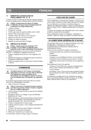 Page 6666
FRANÇAISFR
7.7 REMONTER LES BOULONS DE 
CISAILLEMENT, FIG. 12 - R
La fraise est fixée à l’arbre par des boulons spéciaux destinés 
à casser si quelque chose se bloque dans le carter de la fraise.
Utiliser exclusivement des pièces d’origine. 
L’utilisation d’autres types de boulons pourrait 
occasionner des dégâts importants.
1.   Arrêter le moteur.
2.  Débrancher la bougie.
3.  Vérifier que toutes les parties mobiles sont à l’arrêt.
4.  Retirer l’objet coincé dans la fraise.
5.  Lubrifier l’arbre de...