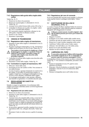 Page 7575
ITALIANOIT
7.4.3 Regolazione della guida della cinghia della 
coclea
Vedere fig. 20, 21.
1.  Rimuovere la chiave di accensione.
2.  Rimuovere il paracinghia (1) allentando le viti (2). 
Vedere fig. 16.
3.  Azionare la leva della frizione della coclea (20) in fig. 1.
4.  Controllare la distanza tra la guida e la cinghia: vedere 
fig. 19/21 a seconda della distanza.
5.  Se è necessario eseguire regolazioni, allentare la vite 
della guida e impostare la distanza corretta.
6.  Serrare la vite a fondo.
7....