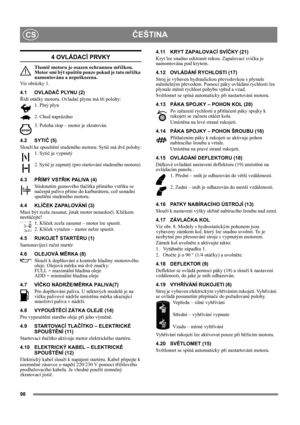 Page 9898
ČEŠTINACS
4 OVLÁDACÍ PRVKY
Tlumič motoru je osazen ochrannou mřížkou. 
Motor smí být spuštěn pouze pokud je tato mřížka 
namontována a nepoškozena.
Viz obrázky 1.
4.1 OVLADAČ PLYNU (2)
Řídí otáčky motoru. Ovladač plynu má tři polohy:
1. Plný plyn
2. Chod naprázdno
3. Poloha stop – motor je zkratován. 
4.2 SYTIČ (5)
Slouží ke spouštění studeného motoru: Sytič má dvě polohy:
1. Sytič je vypnutý
2. Sytič je zapnutý (pro startování studeného motoru) 
4.3 PŘÍMÝ VSTŘIK PALIVA (4)
Stisknutím gumového...