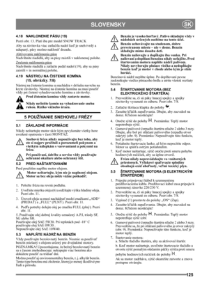 Page 125125
 SLOVENSKYSK
4.18 NAKLONENIE PÁSU (19)
Pozri obr. 13. Platí iba pre model SNOW TRACK
Aby sa závitovka viac zatlačila nadol keď je sneh tvrdý a 
udupaný, pásy možno nakloniť dozadu.
Aktivovanie naklonenia pásu
Nadvihnite riadidlá, aby sa pásy zaistili v naklonenej polohe.
Zrušenie naklonenia pásu
Nadvihnite riadidlá a zatlačte pedál nadol (19), aby sa pásy 
zaistili v in normálnej polohe.
4.19 NÁSTROJ NA ČISTENIE KOMÍNA 
(15, 
obrázky. 7/8)
Nástroj na čistenie komína sa nachádza v držiaku navrchu na...