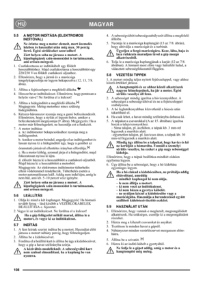 Page 108108
 MAGYARHU
5.5 A MOTOR INDÍTÁSA (ELEKTROMOS 
INDÍTÓVAL)
Ne érintse meg a motor elemeit, mert üzemelés 
közben és használat után még max. 30 percig 
forró. Égési sérüléseket szenvedhet!
Zárt helyen soha ne járassa a motort. A 
kipufogógázok szén-monoxidot is tartalmaznak, 
ami erősen mérgező.
1.  Csatlakoztassa az indítókábelt egy földelt 
hosszabbítóhoz. Majd csatlakoztassa a hosszabbítót egy 
220/230 V-os földelt csatlakozó aljzathoz.
2. Ellenőrizze, hogy a jármű és a marócsiga 
tengelykapcsolója ne...