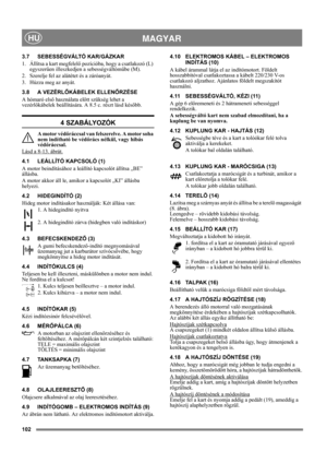 Page 102102
 MAGYARHU
3.7 SEBESSÉGVÁLTÓ KAR/GÁZKAR
1. Állítsa a kart megfelelő pozícióba, hogy a csatlakozó (L) 
egyszerűen illeszkedjen a sebességváltóműbe (M).
2. Szerelje fel az alátétet és a záróanyát.
3. Húzza meg az anyát.
3.8 A VEZÉRLŐKÁBELEK ELLENŐRZÉSE
A hómaró első használata előtt szükség lehet a 
vezérlőkábelek beállítására. A 8.5 c. részt lásd később.
4 SZABÁLYOZÓK
A motor védőráccsal van felszerelve. A motor soha 
nem indítható be védőrács nélkül, vagy hibás 
védőráccsal.
Lásd a 8-13. ábrát.
4.1...