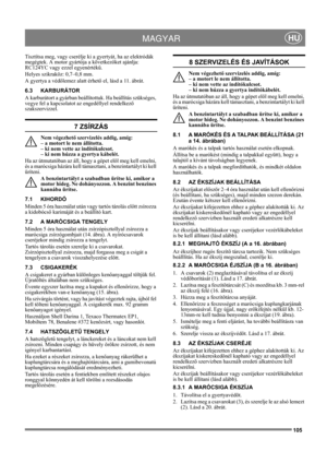 Page 105105
 MAGYARHU
Tisztítsa meg, vagy cserélje ki a gyertyát, ha az elektródák 
megégtek. A motor gyártója a következőket ajánlja: 
RC124YC vagy ezzel egyenértékű.
Helyes szikraköz: 0,7–0,8 mm.
A gyertya a védőlemez alatt érhető el, lásd a 11. ábrát.
6.3 KARBURÁTOR
A karburátort a gyárban beállítottuk. Ha beállítás szükséges, 
vegye fel a kapcsolatot az engedéllyel rendelkező 
szakszervizzel. 
7 ZSÍRZÁS
Nem végezhető szervizelés addig, amíg: 
– a motort le nem állította. 
– ki nem vette az indítókulcsot. 
–...