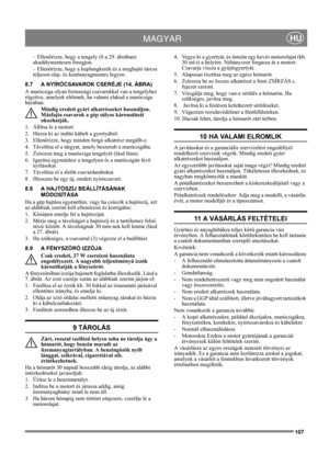 Page 107107
 MAGYARHU
– Ellenõrizze, hogy a tengely (8 a 29. ábrában) 
akadálymentesen forogjon.
– Ellenõrizze, hogy a kuplungkerék és a meghajtó tárcsa 
teljesen olaj- és kenõanyagmentes legyen.
8.7 A NYÍRÓCSAVAROK CSERÉJE (14. ÁBRA)
A marócsiga olyan biztonsági csavarokkal van a tengelyhez 
rögzítve, amelyek eltörnek, ha valami elakad a marócsiga 
házában.
Mindig eredeti gyári alkatrészeket használjon. 
Másfajta csavarok a gép súlyos károsodását 
okozhatják.
1.  Állítsa le a motort.
2.  Húzza ki az indító...