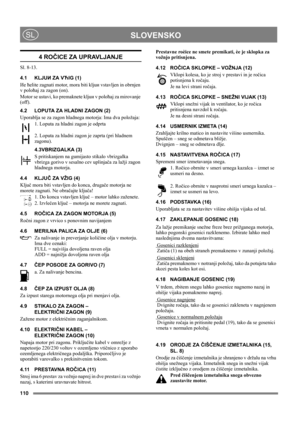 Page 110110
 SLOVENSKOSL
4 ROČICE ZA UPRAVLJANJE
Sl. 8-13.
4.1 KLJUИ ZA VЋIG (1)
Иe ћelite zagnati motor, mora biti kljuи vstavljen in obrnjen 
v poloћaj za zagon (on).
Motor se ustavi, ko premaknete kljuи v poloћaj za mirovanje 
(off).
4.2 LOPUTA ZA HLADNI ZAGON (2)
Uporablja se za zagon hladnega motorja: Ima dva položaja:
1. Loputa za hladni zagon je odprta
2. Loputa za hladni zagon je zaprta (pri hladnem 
zagonu).
4.3VBRIZGALKA (3)
S pritiskanjem na gumijasto stikalo vbrizgalka 
vbrizga gorivo v sesalno cev...