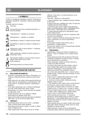 Page 116116
 SLOVENSKYSK
1 SYMBOLY
Na fréze sa nachádzajú nasledujúce symboly: Ich účelom je 
pripomína˙ starostlivos˙ a pozornos˙, ktorá je pri prevádzke 
potrebná. 
Symboly majú tieto významy:
Va r o v a n i e .
Pred použitím tejto frézy je potrebné preštudova˙ si 
návod na obsluhu.
 Nebezpečenstvo - otáčajúca sa závitovka.
Nebezpečenstvo – otáčajúci sa ventilátor.
Nepribližujte sa rukami k vyhadzovaciemu komínu.
Nepribližujte sa rukami ani nohami k otáčajúcim sa 
dielcom. 
Okolostojace osoby sa musia...