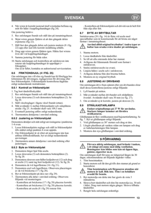 Page 1313
SVENSKASV
4.  När wiren är korrekt justerad skall wireändan befinna sig 
mitt för hålet i kopplingshandtaget (fig 24).
Om justering behövs:
5.  Res snöslungan framåt och ställ den på inmatningshuset.
6.  Skjut wiren genom fjädern så att den gängade delen 
exponeras (fig 22).
7.  Håll fast den gängade delen och justera muttern (8 i fig. 
22) upp eller ned tills korrekt inställning erhålls.
8.  Drag upp wiren genom fjädern igen. Häkta fast wirens 
övre del vid kopplingshandtaget.
9.  Samma justering för...