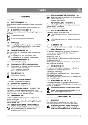 Page 2525
DANSKDA
4 HÅNDTAG
Se fig. 8-13.
4.1 STOPREGULATOR (1)
Stopregulatoren skal stå i positionen ON, for at motoren kan 
startes.
Motoren stopper, når regulatoren stilles i positionen OFF.
4.2 CHOKERREGULERINGEN (2)
Bruges ved start med kold motor. Chokerreguleringen har to 
positioner:
1. Åbent chokerspjæld
2. Lukket chokerspjæld (ved koldstart)
4.3 PRIMER (3)
Ved tryk på gummiblæren sprøjtes der brændstof ind 
i karburatorens indsugningsrør for at gøre starten 
lettere ved start med kold motor. 
4.4...