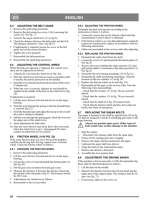 Page 5454
 ENGLISHEN
8.4 ADJUSTING THE BELT GUIDE
1.  Remove the spark plug protection.
2.  Remove the belt protective cover (1) by loosening the 
screws (2). See fig. 17.
3.  Activate the auger clutch lever (13 in fig 8).
4.  Check the distance between the belt guide and the belt. 
The distance should be 3 mm. See fig 18.
5.  If adjustment is required, loosen the screw to the belt 
guide and set the correct distance.
6.  Tighten the screw properly.
7.  Reassemble the belt protection. 
8.  Reassemble the spark...
