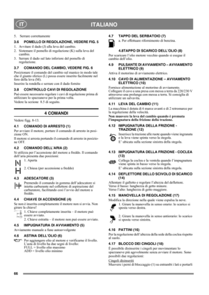 Page 6666
 ITALIANO IT
5.  Serrare correttamente 
3.6 POMELLO DI REGOLAZIONE, VEDERE FIG. 5
1.  Avvitare il dado (J) alla leva del cambio.
2.  Sistemare il pomello di regolazione (K) sulla leva del 
cambio.
3.  Serrare il dado sul lato inferiore del pomello di 
regolazione.
3.7 COMANDO DEL CAMBIO, VEDERE FIG. 6
Posizionare il comando del cambio sul manico in modo tale 
che il giunto sferico (L) possa essere inserito facilmente nel 
foro della leva (M).
Inserire la rondella e serrare con il dado fornito
3.8...