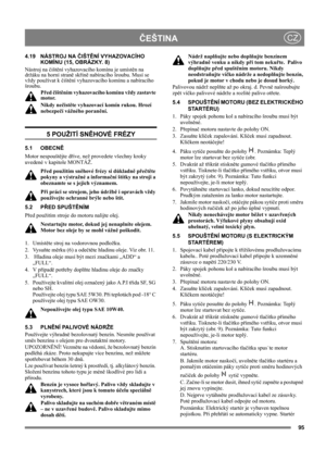 Page 9595
ČEŠTINACZ
4.19 NÁSTROJ NA ČIŠTĚNÍ VYHAZOVACÍHO 
KOMÍNU (15, OBRÁZKY. 8)
Nástroj na čištění vyhazovacího komínu je umístěn na 
držáku na horní straně skříně nabíracího šroubu. Musí se 
vždy používat k čištění vyhazovacího komínu a nabíracího 
šroubu.
Před čištěním vyhazovacího komínu vždy zastavte 
motor.
Nikdy nečistěte vyhazovací komín rukou. Hrozí 
nebezpečí vážného poranění.
5 POUŽITÍ SNĚHOVÉ FRÉZY
5.1 OBECNĚ
Motor nespouštějte dříve, než provedete všechny kroky 
uvedené v kapitole MONTÁŽ. 
Před...
