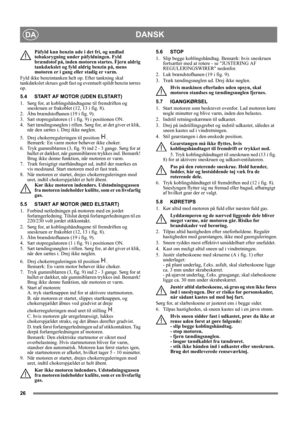 Page 2626
DANSKDA
Påfyld kun benzin ude i det fri, og undlad 
tobaksrygning under påfyldningen. Fyld 
brændstof på, inden motoren startes. Fjern aldrig 
tankdækslet og fyld aldrig benzin på, mens 
motoren er i gang eller stadig er varm.
Fyld ikke benzintanken helt op. Efter tankning skal 
tankdækslet skrues godt fast og eventuelt spildt benzin tørres 
op. 
5.4 START AF MOTOR (UDEN ELSTART)
1.  Sørg for, at koblingshåndtagene til fremdriften og 
sneskruen er frakoblet (12, 13 i fig. 8).
2. Åbn brændstofhanen (19...