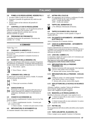 Page 6767
ITALIANOIT
3.6 POMELLO DI REGOLAZIONE, VEDERE FIG. 5
1.  Avvitare il dado (J) alla leva del cambio.
2.  Sistemare il pomello di regolazione (K) sulla leva del 
cambio.
3.  Serrare il dado sul lato inferiore del pomello di 
regolazione.
3.7 CONTROLLO CAVI DI REGOLAZIONE
Può essere necessario regolare i cavi di regolazione prima di 
utilizzare lo spazzaneve per la prima volta.
Vedere la sezione REGOLAZIONE DE CAVI DI 
REGOLAZIONE di seguito.
3.8 PRESSIONE DEI PNEUMATICI
Controllare la pressione dei...