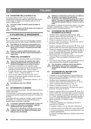 Page 6868
ITALIANOIT
4.19 STASATORE DELLO SCIVOLO (15)
Lo stasatore dello scivolo si trova in un apposito 
alloggiamento nella parte superiore della sede della trivella. 
Usare sempre lo stasatore per la pulizia dello scivolo di 
scarico e della trivella.
Arrestare sempre il motore prima di pulire lo 
scivolo.
Non pulire mai lo scivolo di scarico con le mani. Vi 
è il rischio di lesioni gravi.
5 UTILIZZO DELLO SPAZZANEVE
5.1 GENERALITÀ
Non avviare il motore senza aver prima portato a termine 
tutti i passaggi...