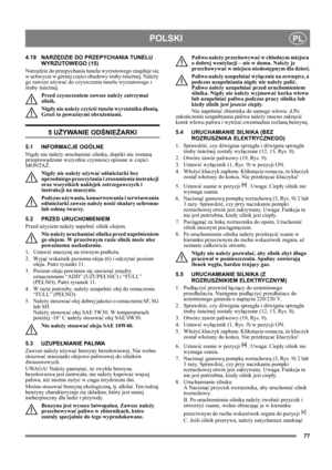 Page 7777
POLSKIPL
4.19 NARZĘDZIE DO PRZEPYCHANIA TUNELU 
WYRZUTOWEGO (15)
Narzędzie do przepychania tunelu wyrzutowego znajduje się 
w uchwycie w górnej części obudowy śruby śnieżnej. Należy 
go zawsze używać do czyszczenia tunelu wyrzutowego i 
śruby śnieżnej.
Przed czyszczeniem zawsze należy zatrzymać 
silnik.
Nigdy nie należy czyścić tunelu wyrzutnika dłonią. 
Grozi to poważnymi obrażeniami.
5 UŻYWANIE ODŚNIEŻARKI
5.1 INFORMACJE OGÓLNE
Nigdy nie należy uruchamiać silnika, dopóki nie zostaną 
przeprowadzone...