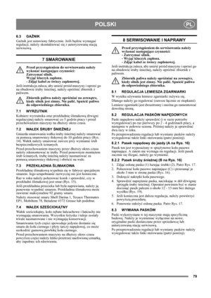 Page 7979
POLSKIPL
6.3 GAŹNIK
Gaźnik jest ustawiony fabrycznie. Jeśli będzie wymagać 
regulacji, należy skontaktować się z autoryzowaną stacją 
serwisową. 
7 SMAROWANIE
Przed przystąpieniem do serwisowania należy 
wykonać następujące czynności: 
Zatrzymać silnik. 
Wyjąć kluczyk zapłonu. 
- Zdjąć kabel ze świecy zapłonowej.
Jeśli instrukcja zaleca, aby unieść przód maszyny i oprzeć go 
na obudowie śruby śnieżnej, należy opróżnić zbiornik z 
paliwem.
Zbiornik paliwa należy opróżniać na zewnątrz, 
kiedy silnik...
