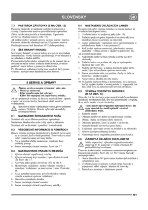 Page 101101
SLOVENSKYSK
7.3 PASTOROK ZÁVITOVKY (S NA OBR. 12)
Pastorok závitovky je naplnené osobitným mazivom z 
výroby. Doplňovanie maziva spravidla nebýva potrebné.
Zátku raz do roka povoľte a skontrolujte, či pastorok 
závitovky obsahuje mazivo (obr. 15).
Ak unikne alebo v prípade opravy sa musí doplni˙ mazivo. 
Pastorok závitovky obsahuje najviac 92 gramov maziva.
Používajte mazací tuk Benalene #372 alebo podobný. 
7.4 ŠES˙HRANNÝ HRIADEĽ
Šes˙hranný hriadeľ, re˙azové koleso a re˙aze si nevyžadujú...