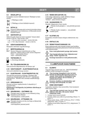 Page 105105
EESTIET
4.3 ÕHUKLAPP (2)
Kasutatakse mootori külmkäivitamisel: Õhuklapil on kaks 
asendit:
1. Õhuklapp on lahti
2. Õhuklapp on kinni (külmkäivitamisel)
4.4 SÜTIK (3)
Kummist sütikunupu aktiveerimisel pritsitakse kütust 
karburaatori sissevoolutorusse, et lihtsustada mootori 
külmkäivitamist. 
4.5 SÜÜTEVÕTI (4)
Süütevõti peab olema tervenisti sisestatud. Vastasel juhul 
mootor ei käivitu. Ärge keerake võtit!
1. Võti tervenisti sisestatud – mootor käivitub.
2. Võti välja tõmmatud – mootor ei käivitu....