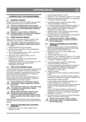 Page 113113
LIETUVIŲ KALBALT
5 SNIEGO VALYTUVO NAUDOJIMAS
5.1 BENDRAS APRAŠAS
Niekada neužveskite variklio, kol atliksite visas operacijas, 
aprašytas ankstesniame skyriuje „MONTAVIMAS“. 
Niekada nenaudokite sniego valytuvo, pirma 
neperskaitę ir neįsidėmėję šių instrukcijų bei visų 
įspėjamųjų ir nurodomųjų lipdukų, priklijuotų 
prie mašinos. 
Dirbdami su sniego valytuvu, atlikdami jo 
techninę priežiūrą ar remontą, visada užsidėkite 
apsauginius akinius arba antveidį.
5.2 PRIEŠ UŽVEDANT MAŠINĄ
Sniego valytuvas...