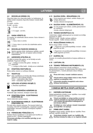 Page 119119
LATVISKILV
4.2 DEGVIELAS KRĀNS (19)
Degvielas krāns atver degvielas padevi uz karburatoru. Ja 
mašīna netiek izmantota, degvielas krānam vienmēr jābūt 
aizvērta,
Uz augšu - atvērts.
Pa labi - aizvērts.
1. Pa labi - atvērts. 
2. Uz augšu - aizvērts.
4.3 GAISA VĀRSTS (2)
To izmanto, lai iedarbinātu aukstu motoru: Gaisa vārstam ir 
divi stāvokļi:
1. Gaisa vārsts ir atvērts
2. Gaisa vārsts ir aizvērts (lai iedarbinātu aukstu 
motoru)
4.4 DEGVIELAS PADEVES SŪKNIS (3)
Spiežot gumijas kloķi, karburatora...