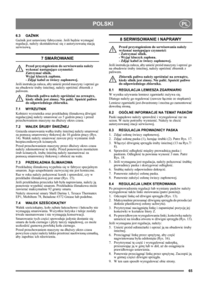 Page 6565
POLSKIPL
6.3 GAŹNIK
Gaźnik jest ustawiony fabrycznie. Jeśli będzie wymagać 
regulacji, należy skontaktować się z autoryzowaną stacją 
serwisową. 
7 SMAROWANIE
Przed przystąpieniem do serwisowania należy 
wykonać następujące czynności: 
Zatrzymać silnik. 
Wyjąć kluczyk zapłonu. 
- Zdjąć kabel ze świecy zapłonowej.
Jeśli instrukcja zaleca, aby unieść przód maszyny i oprzeć go 
na obudowie śruby śnieżnej, należy opróżnić zbiornik z 
paliwem.
Zbiornik paliwa należy opróżniać na zewnątrz, 
kiedy silnik...