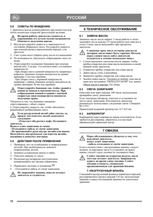Page 7272
РУССКИЙRU
5.8СОВЕТЫ ПО ВОЖДЕНИЮ
1. Двигатель всегда должен работать при полностью или 
почти полностью открытой дроссельной заслонке.
Во время работы двигателя глушитель и 
окружающие его детали сильно нагреваются. 
Опасность получения ожогов. 
2. Всегда регулируйте скорость в зависимости от 
состояния убираемого снега. Регулируйте скорость 
при помощи рычага переключения передач, а не 
дросселя.
3. Снег 
лучше всего убирать сразу после его выпадения.
4. По возможности, обеспечьте отбрасывание снега...