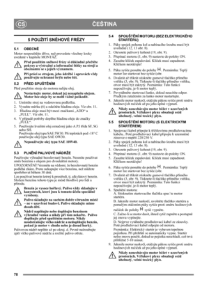 Page 7878
ČEŠTINACS
5 POUŽITÍ SNĚHOVÉ FRÉZY
5.1 OBECNĚ
Motor nespouštějte dříve, než provedete všechny kroky 
uvedené v kapitole MONTÁŽ. 
Před použitím sněhové frézy si důkladně přečtěte 
pokyny a výstražné a informační štítky na stroji a 
obeznamte se s jejich významem. 
Při práci se strojem, jeho údržbě i opravách vždy 
používejte ochranné brýle nebo štít.
5.2 PŘED SPUŠTĚNÍM
Před použitím stroje do motoru nalijte olej.
Nestartujte motor, dokud jej nenaplníte olejem. 
Motor bez oleje by se mohl vážně...