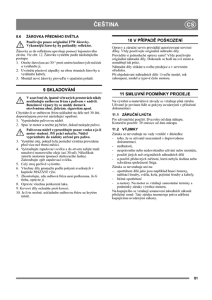 Page 8181
ČEŠTINACS
8.6 ŽÁROVKA PŘEDNÍHO SVĚTLA 
Používejte pouze originální 27W žárovky. 
Výkonnější žárovky by poškodily reflektor.
Žárovka se do reflektoru upevňuje pomocí bajonetového 
závitu. Viz obr. 12. Žárovku vyměňte podle následujícího 
postupu:
1. Otočte žárovkou asi 30 ° proti směru hodinových ručiček 
a vytáhněte ji.
2. Uvolněte plastové západky na obou stranách žárovky a 
vytáhněte kabely.
3. Montáž nové žárovky proveďte v opačném pořadí.
9 SKLADOVÁNÍ
V uzavřených, špatně větraných prostorách...