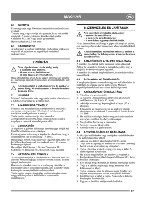 Page 8787
MAGYARHU
6.2 GYERTYA
Évente egyszer, vagy 100 órányi használat után ellenőrizze a 
gyertyát.
Tisztítsa meg, vagy cserélje ki a gyertyát, ha az elektródák 
megégtek. A motor gyártója a következőket ajánlja: 
Champion RC12YC vagy ezzel egyenértékű.
Helyes szikraköz: 0,7–0,8 mm.
6.3 KARBURÁTOR
A karburátort a gyárban beállítottuk. Ha beállítás szükséges, 
vegye fel a kapcsolatot az engedéllyel rendelkező 
szakszervizzel. 
7 ZSÍRZÁS
Nem végezhető szervizelés addig, amíg: 
– a motort le nem állította. 
–...