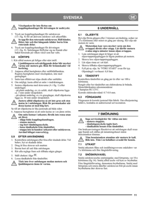 Page 1111
SVENSKASE
Växelspaken får inte flyttas om 
kopplingshandtaget för drivningen är nedtryckt.
5.  Tryck ner kopplingshandtaget för snöskruven 
(13 i fig. 8) för att aktivera snöskruv och utkastfläkt.
Se upp för den roterande snöskruven. Håll händer, 
fötter, hår och löst hängande kläder borta från 
roterande delar.
6.  Tryck ner kopplingshandtaget för drivningen 
(12 i fig. 8). Snöslungan förflyttar sig nu framåt eller 
bakåt beroende på vilken växel som har valts.
5.8 KÖRTIPS
1. Kör alltid motorn på...