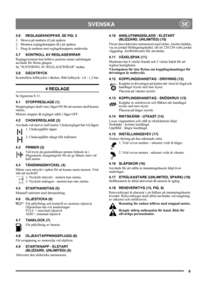 Page 99
SVENSKASE
3.6 REGLAGEKNOPPAR, SE FIG. 5
1.  Skruva på muttern (J) på spaken.
2.  Montera reglageknoppen (K) på spaken.
3.  Drag åt muttern mot reglageknoppens undersida.
3.7 KONTROLL AV REGLAGEWIRAR
Reglagewirarna kan behöva justeras innan snöslungan 
används för första gången.
Se JUSTERING AV REGLAGEWIRAR nedan.
3.8 DÄCKTRYCK 
Kontrollera lufttrycket i däcken. Rätt lufttryck: 1,0 - 1,2 bar.
4 REGLAGE
Se figurerna 8-11.
4.1 STOPPREGLAGE (1)
Stoppreglaget skall vara i läget ON för att motorn skall kunna...