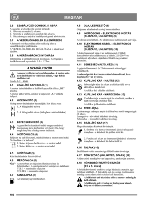 Page 102102
 MAGYARHU
3.6 SZABÁLYOZÓ GOMBOK, 5. ÁBRA
A szerelés a következők szerint történik:
1.  Illessze az anyát (J) a karra.
2.  Szerelje a szabályozó gombot (K) a karra.
3.  Húzza meg az anyát a szabályozó gomb alsó részén.
3.7 A VEZÉRLŐKÁBELEK ELLENŐRZÉSE
A hómaró első használata előtt szükség lehet a 
vezérlőkábelek beállítására.
A VEZÉRLŐKÁBELEK BEÁLLÍTÁSA c. részt lásd 
később.
3.8 A KERÉKABRONCS NYOMÁSA
Ellenõrizze a kerékabroncsok nyomását. Korrigálja a 
kerékabroncsok nyomását. 1.0 – 1.2 bar.
4...