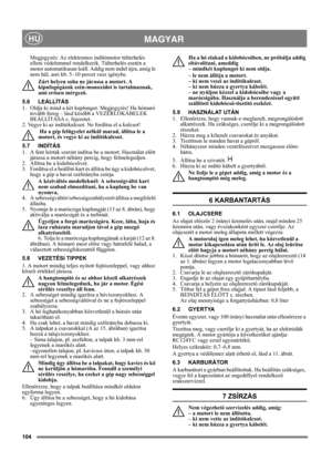 Page 104104
 MAGYARHU
Megjegyzés: Az elektromos indítómotor túlterhelés 
elleni védelemmel rendelkezik. Túlterhelés esetén a 
motor automatikusan leáll. Addig nem indul újra, amíg le 
nem hűl, ami kb. 5–10 percet vesz igénybe.
Zárt helyen soha ne járassa a motort. A 
kipufogógázok szén-monoxidot is tartalmaznak, 
ami erősen mérgező.
5.6 LEÁLLÍTÁS
1.  Oldja ki mind a két kuplungot. Megjegyzés! Ha hómaró 
tovább forog – lásd később a VEZÉRLŐKÁBELEK 
BEÁLLÍTÁSA c. fejezetet.
2. Vegye ki az indítókulcsot. Ne...