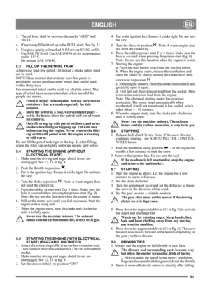 Page 5151
 ENGLISHEN
3. The oil level shall be between the marks “ADD” and 
“FULL”.
4. If necessary fill with oil up to the FULL mark. See fig. 11.
5.  Use good quality oil marked A.P.I service SF, SG or SH. 
Use SAE 5W30 oil. Use SAE OW30 oil for temperatures 
under -18° C. 
Do not use SAE 10W40. 
5.3 FILL UP THE PETROL TANK
Always use lead-free petrol. Oil-mixed 2-stroke petrol must 
not be used.
NOTE! Bear in mind that ordinary lead-free petrol is 
perishable; do not purchase more petrol than can be used...