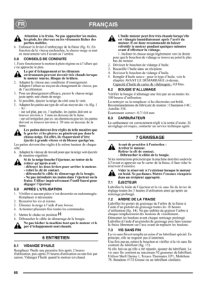 Page 6060
FRANÇAISFR
Attention à la fraise. Ne pas approcher les mains, 
les pieds, les cheveux ou les vêtements lâches des 
parties mobiles.
6.  Enfoncer le levier d’embrayage de la fraise (fig. 8). En 
fonction de la vitesse enclenchée, le chasse-neige se met 
en mouvement vers l’avant ou l’arrière.
5.8 CONSEILS DE CONDUITE
1. Faire fonctionner le moteur à plein régime ou à l’allure qui 
s’en approche le plus.
Le pot d’échappement et les éléments 
environnants peuvent devenir très chauds lorsque 
le moteur...
