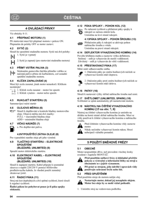 Page 9494
ČEŠTINACZ
4 OVLÁDACÍ PRVKY
Viz obrázky 8-11.
4.1 PŘEPÍNAČ MOTORU (1)
Při startování musí být přepínač motoru v poloze ON.
Přepnutím do polohy OFF se motor zastaví.
4.2 SYTIČ (2)
Slouží ke spouštění studeného motoru: Sytič má dvě polohy:
1. Sytič je vypnutý
2. Sytič je zapnutý (pro startování studeného motoru) 
4.3 PŘÍMÝ VSTŘIK PALIVA (3)
Stisknutím gumového tlačítka přímého vstřiku se 
načerpá palivo přímo do karburátoru, což usnadní 
spuštění studeného motoru. 
4.4 KLÍČEK ZAPALOVÁNÍ (4)
Musí být...