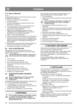 Page 1414
SVENSKASE
8.7.2 Byte av differential
Se fig. 7.
Vid fel på differentialen (A) kan densamma bytas ut enligt 
nedanstående instruktioner:
1. Ställ upp snöslungan på inmatningshuset.
2. Demontera hjulen.
3. Demontera bottenplåten (2) genom att lossa de fyra 
skruvarna (3). Se fig. 20.
4. Demontera lagerhusen (B) med lager på båda sidor.
5. Lossa mellanaxeln (C) genom att demontera 
lagerskruvarna (D) på båda sidor.
6. Släpp efter på kedjespänningen genom att lossa 
stödlagerfästet (E). Stödlagerfästet...