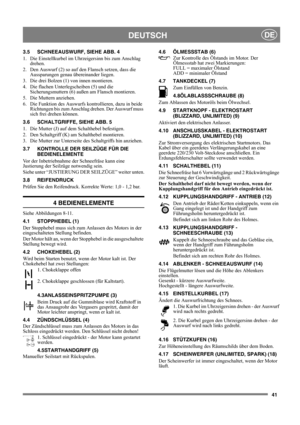 Page 4141
DEUTSCHDE
3.5 SCHNEEAUSWURF, SIEHE ABB. 4
1.  Die Einstellkurbel im Uhrzeigersinn bis zum Anschlag 
drehen.
2.  Den Auswurf (2) so auf den Flansch setzen, dass die 
Aussparungen genau übereinander liegen.
3.  Die drei Bolzen (1) von innen montieren.
4.  Die flachen Unterlegscheiben (5) und die 
Sicherungsmuttern (6) außen am Flansch montieren.
5. Die Muttern anziehen. 
6.  Die Funktion des Auswurfs kontrollieren, dazu in beide 
Richtungen bis zum Anschlag drehen. Der Auswurf muss 
sich frei drehen...