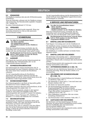 Page 4444
DEUTSCHDE
6.2 ZÜNDKERZE
Die Zündkerze einmal pro Jahr oder alle 100 Betriebsstunden 
kontrollieren.
Wenn die Elektroden verbrannt sind, die Zündkerze reinigen 
oder austauschen. Der Motorhersteller empfiehlt: Champion 
J-8C, Autolite 356.
Korrekter Elektrodenabstand: 0,7-0,8 mm. 
6.3 VERGASER
Der Vergaser ist ab Werk korrekt eingestellt. Wenn eine 
Justierung erforderlich ist, bitte an eine autorisierte 
Servicewerkstatt wenden. 
7 SCHMIERUNG
Vor allen Servicemaßnahmen immer: 
- den Motor abstellen 
-...