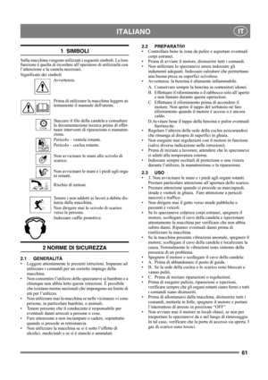 Page 6161
 ITALIANO IT
1  SIMBOLI
Sulla macchina vengono utilizzati i seguenti simboli. La loro 
funzione è quella di ricordare all’operatore di utilizzarla con 
l’attenzione e la cautela necessari. 
Significato dei simboli
Avvertenza.
Prima di utilizzare la macchina leggere at-
tentamente il manuale dellutente.
Staccare il filo della candela e consultare 
la documentazione tecnica prima di effet-
tuare interventi di riparazione o manuten-
zione.
Pericolo – ventola rotante.
Pericolo – coclea rotante.
Non...