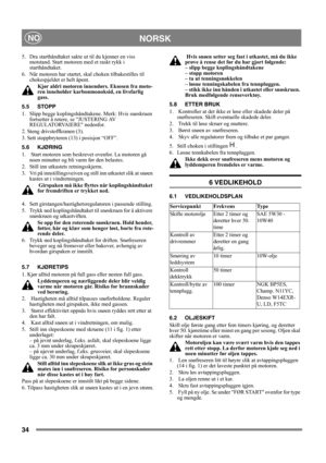 Page 3434
NORSKNO
5.  Dra starthåndtaket sakte ut til du kjenner en viss 
motstand. Start motoren med et raskt rykk i 
starthåndtaket.
6.  Når motoren har startet, skal choken tilbakestilles til 
chokespjeldet er helt åpent.
Kjør aldri motoren innendørs. Eksosen fra moto-
ren inneholder karbonmonoksid, en livsfarlig 
gass.
5.5 STOPP
1.  Slipp begge koplingshåndtakene. Merk: Hvis snøskruen 
fortsetter å rotere, se JUSTERING AV 
REGULATORVAIERE nedenfor.
2. Steng drivstoffkranen (3).
3. Sett stoppbryteren (13) i...