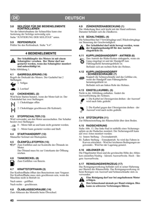Page 4040
DEUTSCHDE
3.8 SEILZÜGE FÜR DIE BEDIENELEMENTE 
KONTROLLIEREN
Vor der Inbetriebnahme der Schneefräse kann eine 
Justierung der Seilzüge notwendig sein.
Siehe “JUSTIERUNG DER SEILZÜGE” unten.
3.9 REIFENDRUCK
Prüfen Sie den Reifendruck. Siehe ”6.4”.
4 BEDIENELEMENTE
Der Schalldämpfer des Motors ist mit einem 
Schutzgitter versehen.  Der Motor darf nur 
gestartet werden, wenn das Schutzgitter montiert 
und unbeschädigt ist.
Siehe Abbildung 1.
4.1 GASREGULIERUNG (16)
Regelt die Drehzahl des Motors. Der...