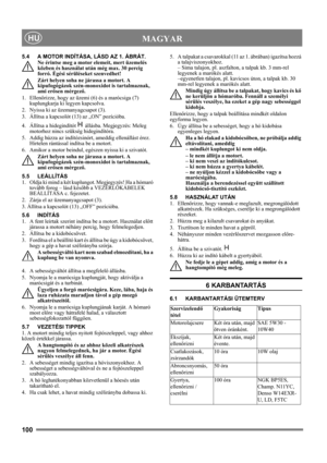 Page 100100
 MAGYARHU
5.4 A MOTOR INDÍTÁSA, LÁSD AZ 1. ÁBRÁT.
Ne érintse meg a motor elemeit, mert üzemelés 
közben és használat után még max. 30 percig 
forró. Égési sérüléseket szenvedhet!
Zárt helyen soha ne járassa a motort. A 
kipufogógázok szén-monoxidot is tartalmaznak, 
ami erősen mérgező.
1. Ellenőrizze, hogy az üzemi (6) és a marócsiga (7) 
kuplungkarja ki legyen kapcsolva.
2. Nyissa ki az üzemanyagcsapot (3).
3.  Állítsa a kapcsolót (13) az „ON” pozícióba.
4.  Állítsa a hidegindítót   állásba....